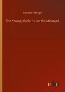 The Young Alaskans On the Missouri di Emerson Hough edito da Outlook Verlag