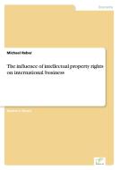The influence of intellectual property rights on international business di Michael Reber edito da Diplom.de