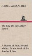 The Boy and the Sunday School A Manual of Principle and Method for the Work of the Sunday School with Teen Age Boys di John L. Alexander edito da TREDITION CLASSICS