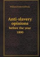 Anti-slavery Opinions Before The Year 1800 di William Frederick Poole edito da Book On Demand Ltd.