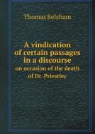 A Vindication Of Certain Passages In A Discourse On Occasion Of The Death Of Dr. Priestley di Thomas Belsham edito da Book On Demand Ltd.