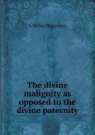 The Divine Malignity As Opposed To The Divine Paternity di S Miller Hageman edito da Book On Demand Ltd.