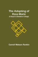 The Adopting of Rosa Marie; (A Sequel to Dandelion Cottage) di Carroll Watson Rankin edito da Alpha Editions