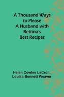 A Thousand Ways to Please a Husband with Bettina's Best Recipes di Helen Cowles Lecron, Louise Bennett Weaver edito da Alpha Edition