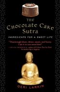The Chocolate Cake Sutra: Ingredients for a Sweet Life di Geri Larkin edito da HARPER ONE