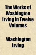 The Works Of Washington Irving In Twelve Volumes (volume 9) di Washington Irving edito da General Books Llc