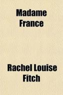 Madame France di Rachel Louise Fitch edito da General Books Llc