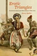 Erotic Triangles: Sundanese Dance and Masculinity in West Java di Henry Spiller edito da UNIV OF CHICAGO PR