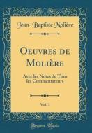 Oeuvres de Moliere, Vol. 3: Avec Les Notes de Tous Les Commentateurs (Classic Reprint) di Moliere edito da Forgotten Books