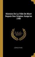 Histoire De La Ville De Niort Depuis Son Origine Jusqu'en 1789 di Léopold Favre edito da WENTWORTH PR