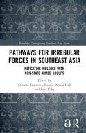 Pathways For Irregular Forces In Southeast Asia di Atsushi Yasutomi, Rosalie Arcala Hall, Saya Kiba edito da Taylor & Francis Ltd