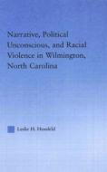 Narrative, Political Unconscious and Racial Violence in Wilmington, North Carolina di Leslie H. Hossfeld edito da Routledge