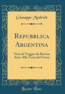 Repubblica Argentina: Note Di Viaggio Da Buenos Aires Alla Terra del Fuoco (Classic Reprint) di Giuseppe Modrich edito da Forgotten Books