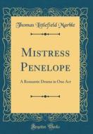 Mistress Penelope: A Romantic Drama in One Act (Classic Reprint) di Thomas Littlefield Marble edito da Forgotten Books