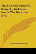 The Life and Times of Samuel J. Kirkwood, Iowa's War Governor (1893) di Henry Warren Lathrop edito da Kessinger Publishing