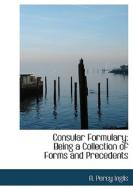 Consular Formulary: Being a Collection of Forms and Precedents di A. Percy Inglis edito da BiblioLife