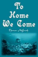 To Home We Come di Thomas McGrath edito da AUTHORHOUSE