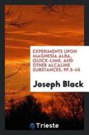 Experiments Upon Magnesia Alba, Quick-Lime, and Other Alcaline Substances, Pp.5-45 di Joseph Black edito da LIGHTNING SOURCE INC