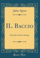 Il Baccio: Schwank in Einem Aufzuge (Classic Reprint) di Julius Rosen edito da Forgotten Books