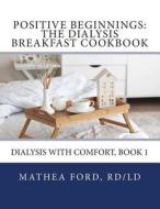 Positive Beginnings: The Dialysis Breakfast Cookbook di Mrs Mathea a. Ford edito da Nickanny Publishing