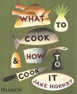 What to Cook & How to Cook It di Jane Hornby edito da PHAIDON PR INC