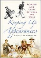 Keeping Up Appearances di Catherine Horwood edito da The History Press Ltd