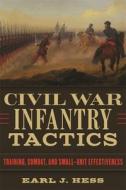 Civil War Infantry Tactics: Training, Combat, and Small-Unit Effectiveness di Earl J. Hess edito da LOUISIANA ST UNIV PR