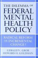 The Dilemma of Federal Mental Health Policy: Radical Reform or Incremental Change? di Gerald N. Grob, Howard H. Goldman edito da RUTGERS UNIV PR