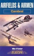 Airfields & Airmen of Cambrai: Battleground di Mike O'Connor edito da Pen & Sword Books Ltd