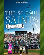 The St. Paul Saints: Baseball in the Capital City di Stew Thornley edito da MINNESOTA HISTORICAL SOC PR