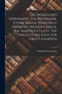 Dr. Heidegger's Experiment. The Birthmark, Ethan Brand, Wakefield, Drowne's Wooden Image, The Ambitious Guest, The Great Stone Face, The Gray Champion Dr. Heidegger's Experiment. The Birthmark, Ethan Brand, Wakefield, Drowne's Wooden Image, The Ambitious Guest, The Great Stone Face, The Gray Champion