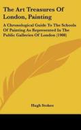 The Art Treasures of London, Painting: A Chronological Guide to the Schools of Painting as Represented in the Public Galleries of London (1908) edito da Kessinger Publishing