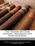 The History of Cigar Smoking, Processing and Manufacturing di Silas Singer edito da WEBSTER S DIGITAL SERV S