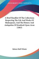 A Brief Handlist of the Collections Respecting the Life and Works of Shakespeare, and the History and Antiquities of Stratford-Upon-Avon (1863) di Robert Bell Wheler edito da Kessinger Publishing