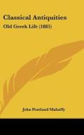 Classical Antiquities: Old Greek Life (1885) di John Pentland Mahaffy edito da Kessinger Publishing