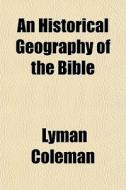 An Historical Geography Of The Bible di Lyman Coleman edito da Rarebooksclub.com