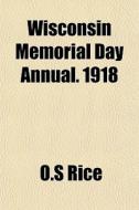 Wisconsin Memorial Day Annual. 1918 di O.s Rice edito da General Books