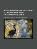 Publications Of The Historical Society Of Southern California (volume 8) di California Historical Society edito da General Books Llc