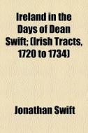 Ireland In The Days Of Dean Swift; (irish Tracts, 1720 To 1734) di Jonathan Swift edito da General Books Llc
