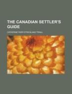 The Canadian Settler's Guide di Catherine Parr Strickland Traill edito da Rarebooksclub.com