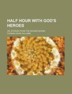 Half Hour with God's Heroes; Or, Stories from the Sacred Books di Thomas David Williams edito da Rarebooksclub.com