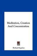 Meditation, Creation and Concentration di Richard Ingalese edito da Kessinger Publishing