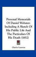 Personal Memorials of Daniel Webster: Including a Sketch of His Public Life and the Particulars of His Death (1852) di Charles Lanman edito da Kessinger Publishing