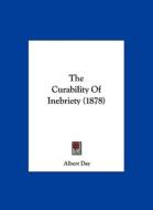 The Curability of Inebriety (1878) di Albert Day edito da Kessinger Publishing