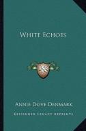 White Echoes di Annie Dove Denmark edito da Kessinger Publishing