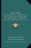 Boscobel: Or the Complete History of the Most Miraculous Preservation of King Charles II, After the Battle of Worcester, April 3 di Thomas Blount edito da Kessinger Publishing