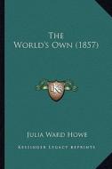 The World's Own (1857) the World's Own (1857) di Julia Ward Howe edito da Kessinger Publishing