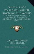 Principles of Politeness and of Knowing the World: Containing Every Instruction Necessary to Complete the Gentleman and Man of Fashion (1796) di Lord Chesterfield edito da Kessinger Publishing