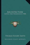 Architecture: Gothic and Renaissance (1908) di Thomas Roger Smith edito da Kessinger Publishing