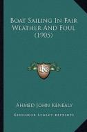 Boat Sailing in Fair Weather and Foul (1905) di Ahmed John Kenealy edito da Kessinger Publishing